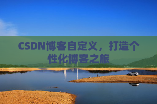 CSDN博客自定义，打造个性化博客之旅