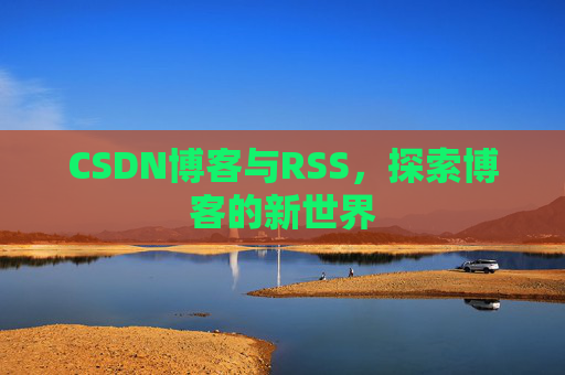 CSDN博客与RSS，探索博客的新世界